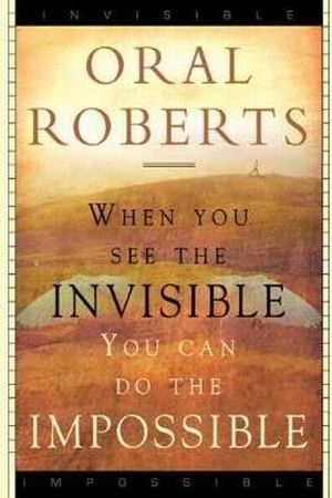 When You See The Invisible You Can Do The Impossible PB - Oral Roberts